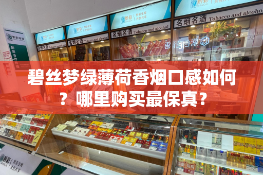 碧丝梦绿薄荷香烟口感如何？哪里购买最保真？